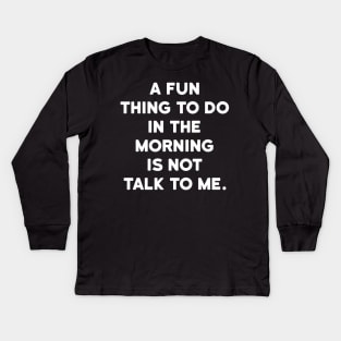 A fun thing to do in the morning is not talk to me Kids Long Sleeve T-Shirt